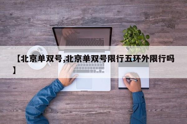 【北京单双号,北京单双号限行五环外限行吗】