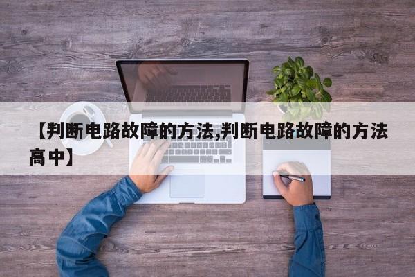 【判断电路故障的方法,判断电路故障的方法高中】