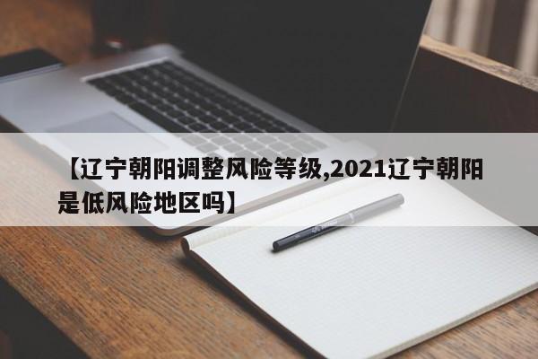 【辽宁朝阳调整风险等级,2021辽宁朝阳是低风险地区吗】