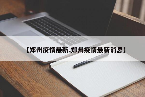 【郑州疫情最新,郑州疫情最新消息】