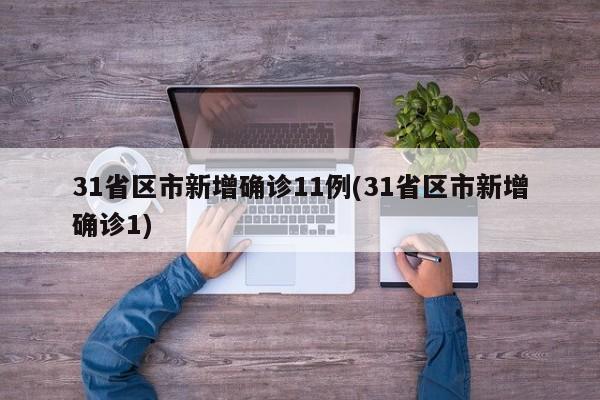 31省区市新增确诊11例(31省区市新增确诊1)