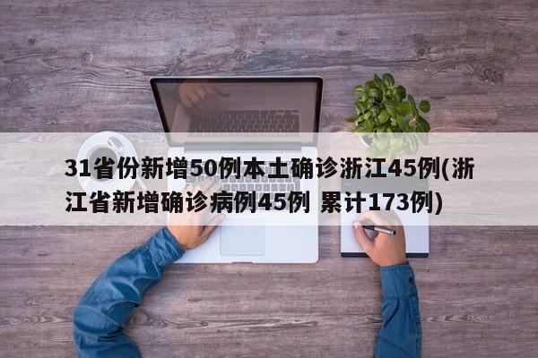 31省份新增50例本土确诊浙江45例(浙江省新增确诊病例45例 累计173例)