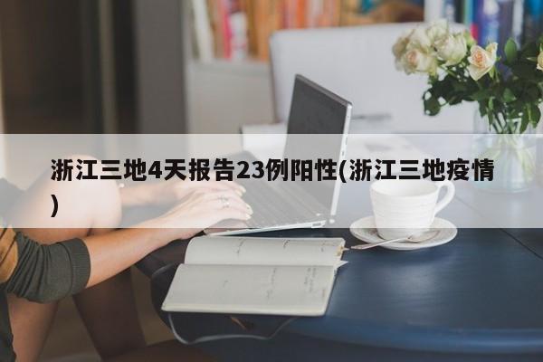 浙江三地4天报告23例阳性(浙江三地疫情)