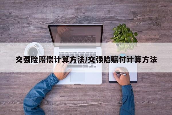 交强险赔偿计算方法/交强险赔付计算方法