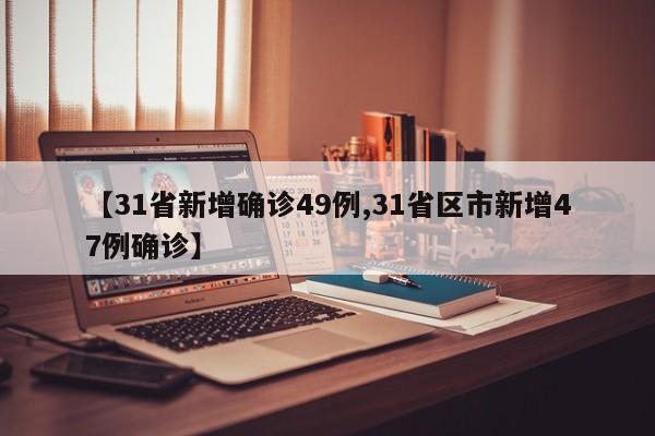 【31省新增确诊49例,31省区市新增47例确诊】