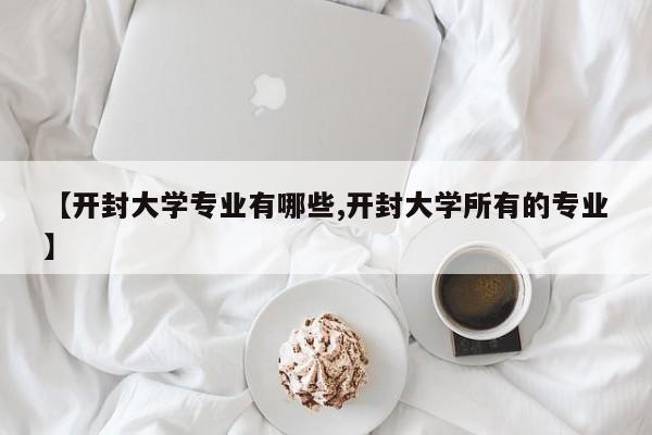【开封大学专业有哪些,开封大学所有的专业】