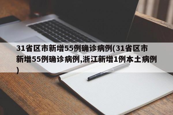 31省区市新增55例确诊病例(31省区市新增55例确诊病例,浙江新增1例本土病例)