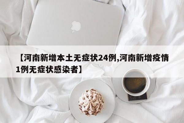 【河南新增本土无症状24例,河南新增疫情1例无症状感染者】