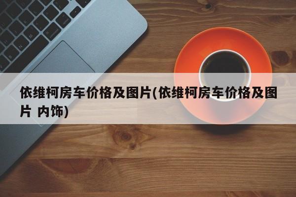 依维柯房车价格及图片(依维柯房车价格及图片 内饰)