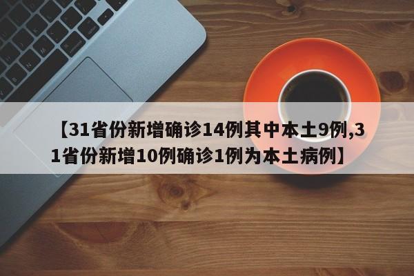 【31省份新增确诊14例其中本土9例,31省份新增10例确诊1例为本土病例】