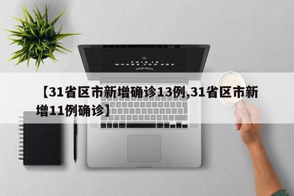 【31省区市新增确诊13例,31省区市新增11例确诊】