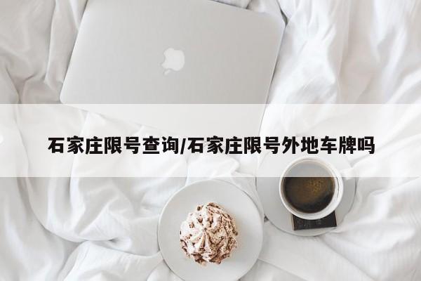 石家庄限号查询/石家庄限号外地车牌吗