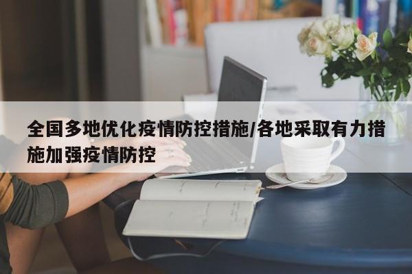 全国多地优化疫情防控措施/各地采取有力措施加强疫情防控