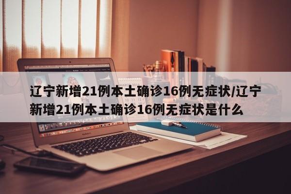 辽宁新增21例本土确诊16例无症状/辽宁新增21例本土确诊16例无症状是什么