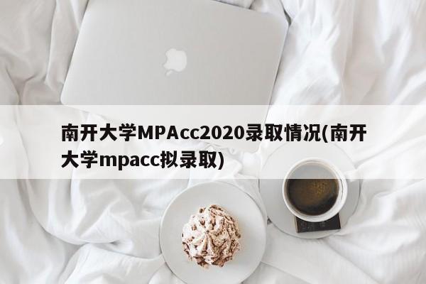南开大学MPAcc2020录取情况(南开大学mpacc拟录取)