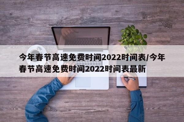 今年春节高速免费时间2022时间表/今年春节高速免费时间2022时间表最新