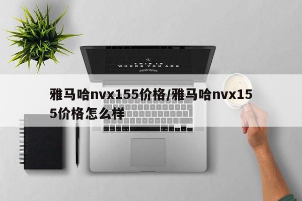 雅马哈nvx155价格/雅马哈nvx155价格怎么样