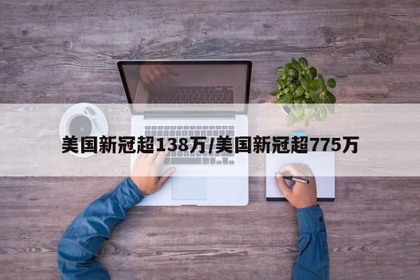 美国新冠超138万/美国新冠超775万