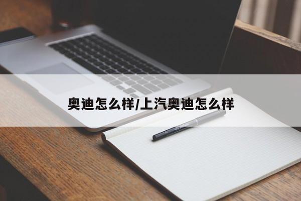 奥迪怎么样/上汽奥迪怎么样