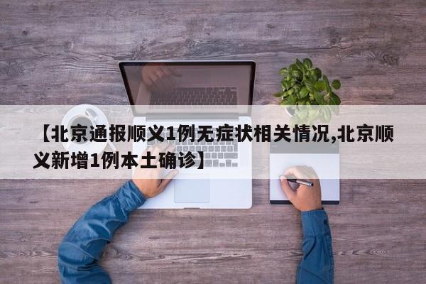 【北京通报顺义1例无症状相关情况,北京顺义新增1例本土确诊】