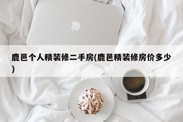 鹿邑个人精装修二手房(鹿邑精装修房价多少)