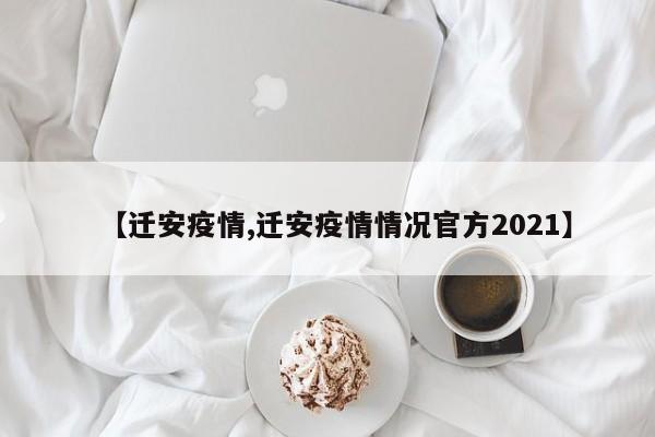 【迁安疫情,迁安疫情情况官方2021】