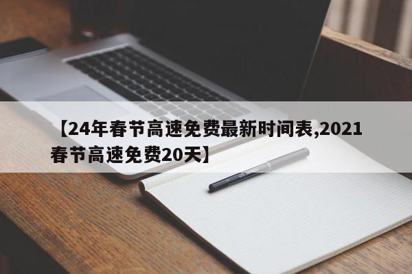 【24年春节高速免费最新时间表,2021春节高速免费20天】