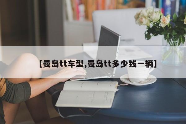 【曼岛tt车型,曼岛tt多少钱一辆】