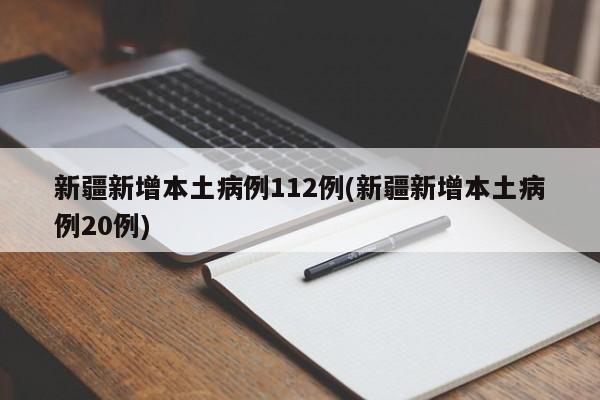 新疆新增本土病例112例(新疆新增本土病例20例)