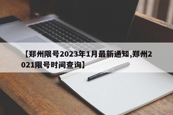 【郑州限号2023年1月最新通知,郑州2021限号时间查询】