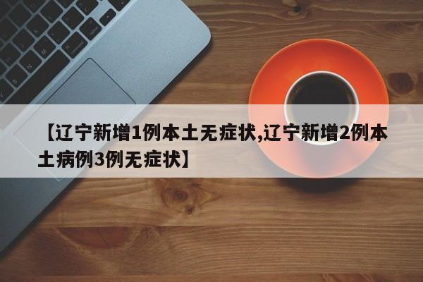 【辽宁新增1例本土无症状,辽宁新增2例本土病例3例无症状】