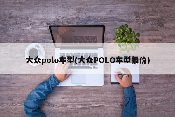 大众polo车型(大众POLO车型报价)