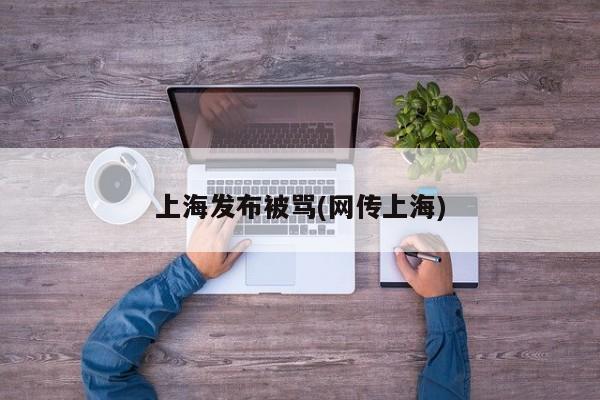 上海发布被骂(网传上海)