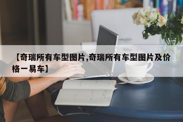 【奇瑞所有车型图片,奇瑞所有车型图片及价格一易车】