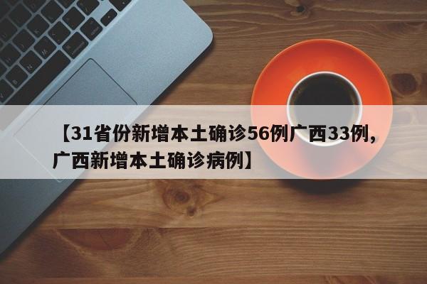 【31省份新增本土确诊56例广西33例,广西新增本土确诊病例】