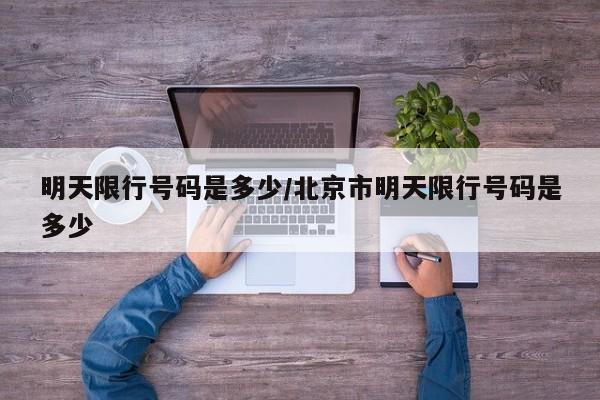 明天限行号码是多少/北京市明天限行号码是多少