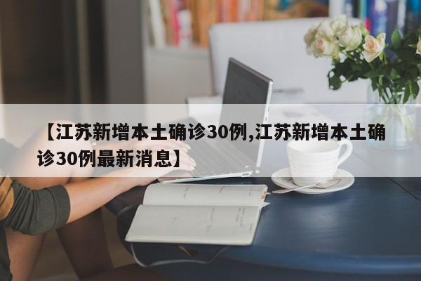 【江苏新增本土确诊30例,江苏新增本土确诊30例最新消息】