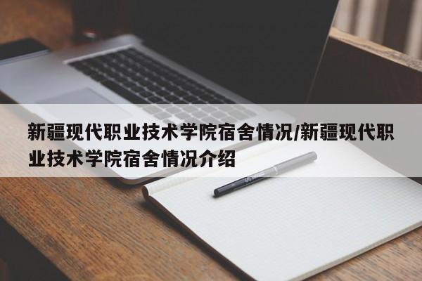 新疆现代职业技术学院宿舍情况/新疆现代职业技术学院宿舍情况介绍