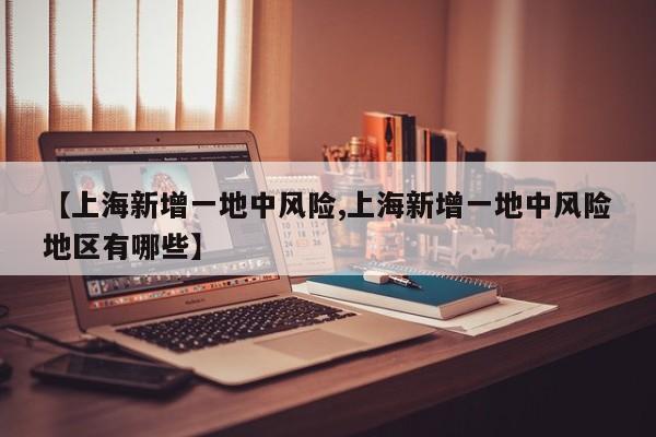 【上海新增一地中风险,上海新增一地中风险地区有哪些】