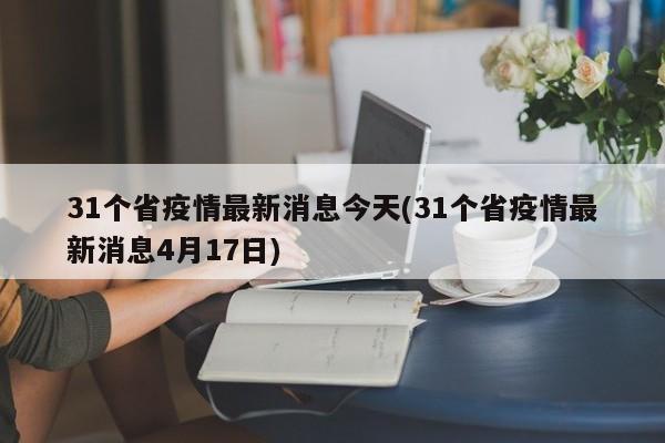 31个省疫情最新消息今天(31个省疫情最新消息4月17日)