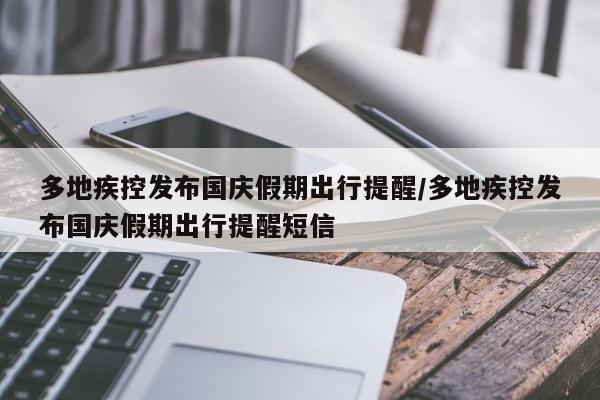 多地疾控发布国庆假期出行提醒/多地疾控发布国庆假期出行提醒短信