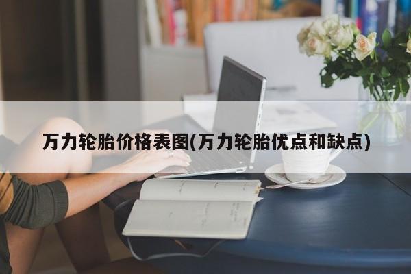 万力轮胎价格表图(万力轮胎优点和缺点)