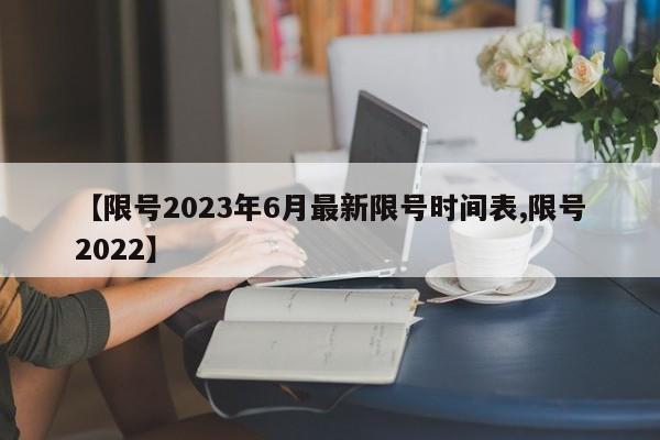 【限号2023年6月最新限号时间表,限号2022】