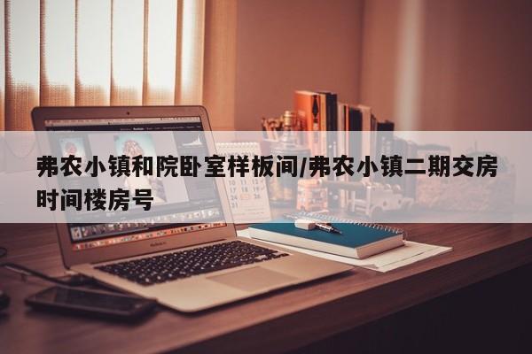 弗农小镇和院卧室样板间/弗农小镇二期交房时间楼房号