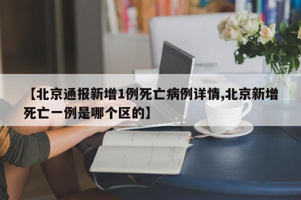 【北京通报新增1例死亡病例详情,北京新增死亡一例是哪个区的】