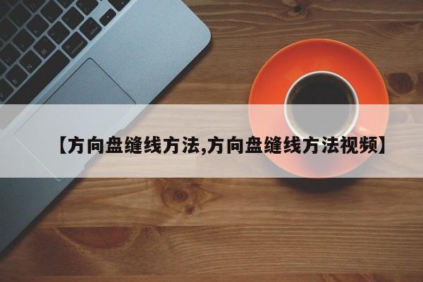 【方向盘缝线方法,方向盘缝线方法视频】