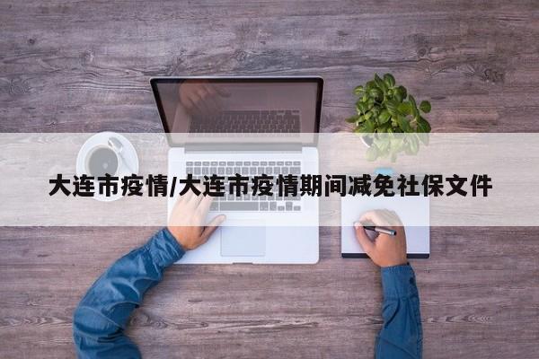 大连市疫情/大连市疫情期间减免社保文件