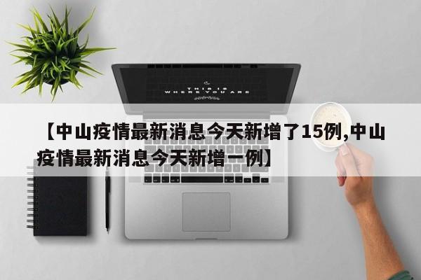 【中山疫情最新消息今天新增了15例,中山疫情最新消息今天新增一例】