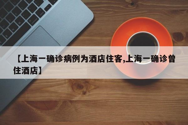 【上海一确诊病例为酒店住客,上海一确诊曾住酒店】
