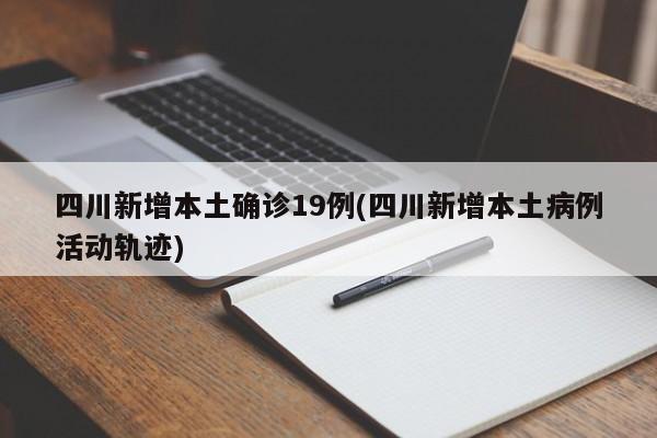四川新增本土确诊19例(四川新增本土病例活动轨迹)
